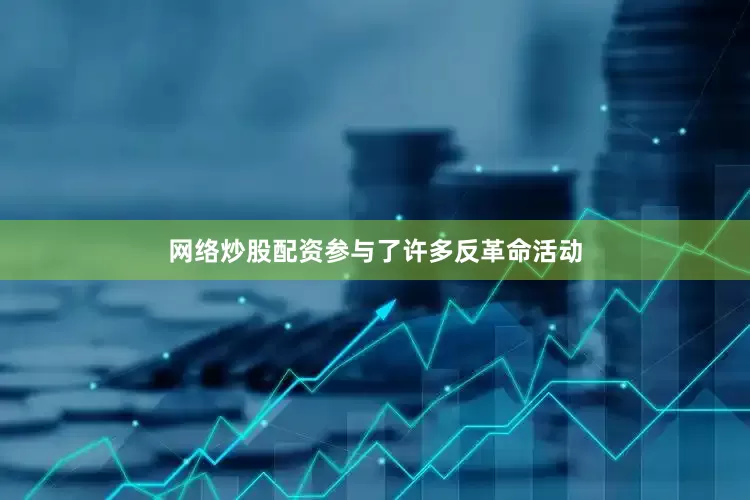 网络炒股配资参与了许多反革命活动