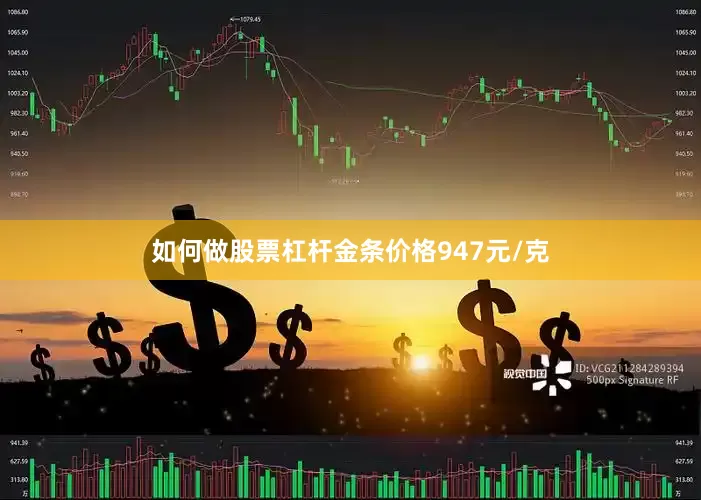如何做股票杠杆金条价格947元/克