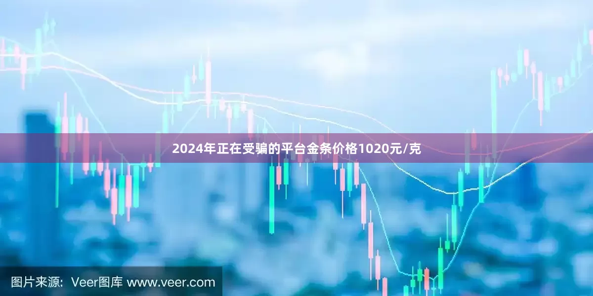 2024年正在受骗的平台金条价格1020元/克