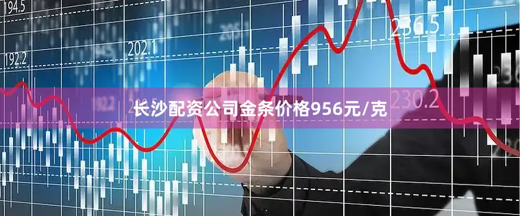 长沙配资公司金条价格956元/克
