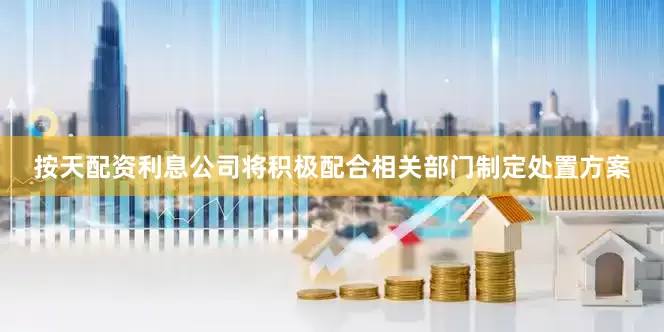 按天配资利息公司将积极配合相关部门制定处置方案