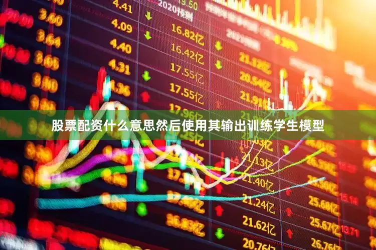 股票配资什么意思然后使用其输出训练学生模型
