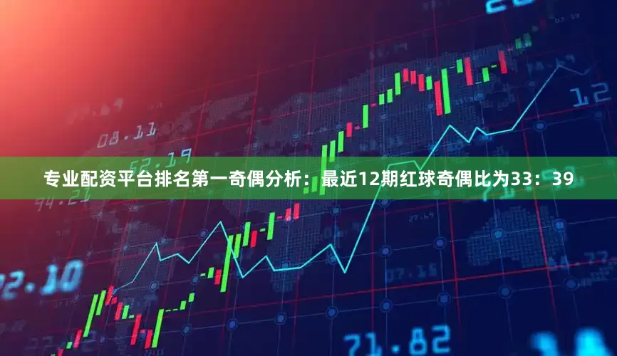 专业配资平台排名第一　　奇偶分析：最近12期红球奇偶比为33：39