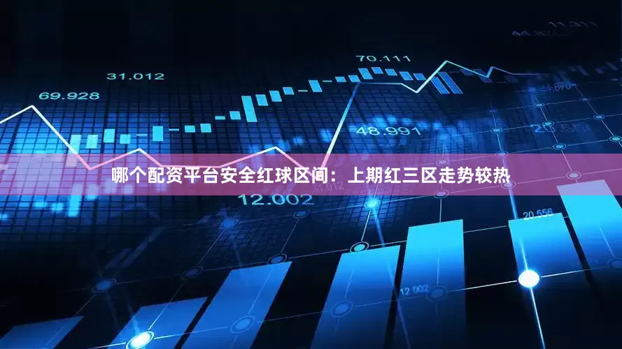 哪个配资平台安全　　　　红球区间：上期红三区走势较热