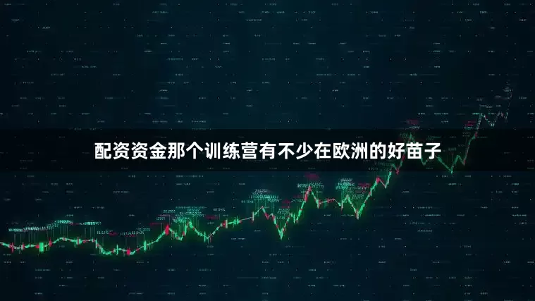 配资资金那个训练营有不少在欧洲的好苗子