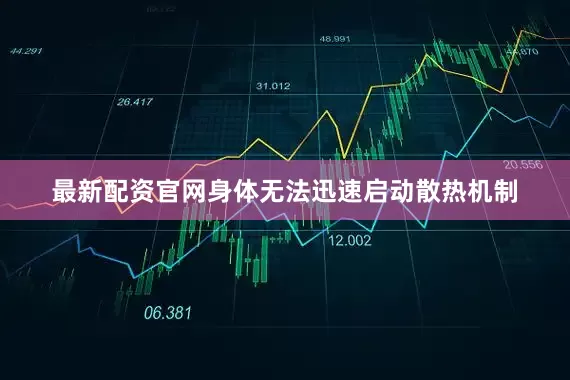 最新配资官网身体无法迅速启动散热机制