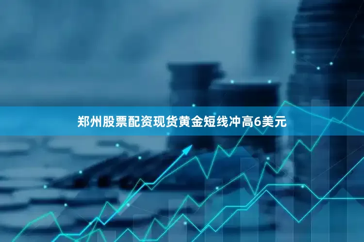 郑州股票配资现货黄金短线冲高6美元