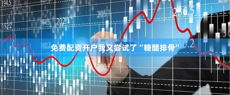 免费配资开户我又尝试了“糖醋排骨”