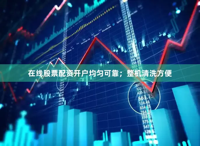 在线股票配资开户均匀可靠；整机清洗方便