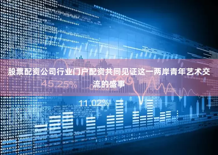 股票配资公司行业门户配资共同见证这一两岸青年艺术交流的盛事