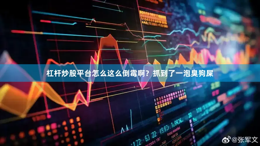 杠杆炒股平台怎么这么倒霉啊？抓到了一泡臭狗屎