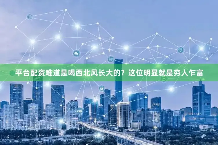 平台配资难道是喝西北风长大的？这位明显就是穷人乍富
