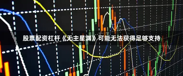股票配资杠杆《无主星渊》可能无法获得足够支持