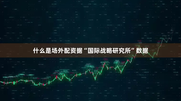什么是场外配资据“国际战略研究所”数据