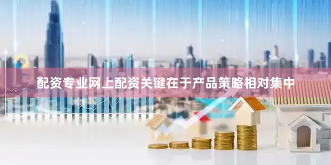 配资专业网上配资关键在于产品策略相对集中