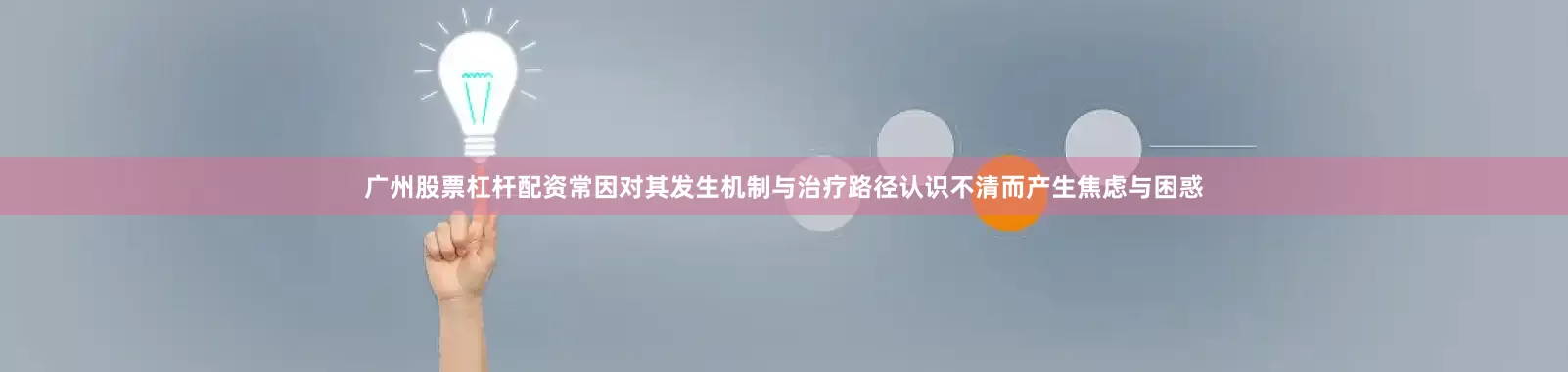 广州股票杠杆配资常因对其发生机制与治疗路径认识不清而产生焦虑与困惑