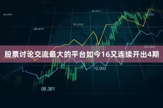 股票讨论交流最大的平台如今16又连续开出4期