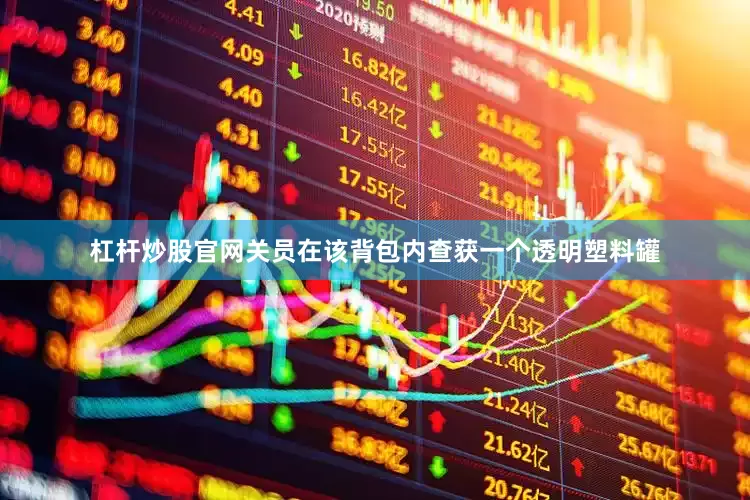 杠杆炒股官网关员在该背包内查获一个透明塑料罐